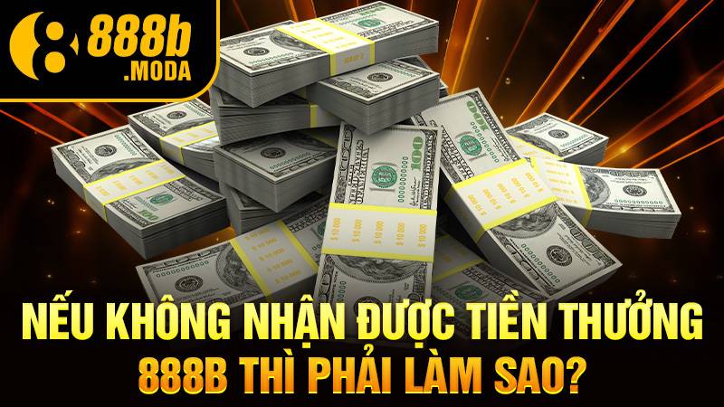 888B 36 Không nhận được tiền thưởng 888B phải làm sao?