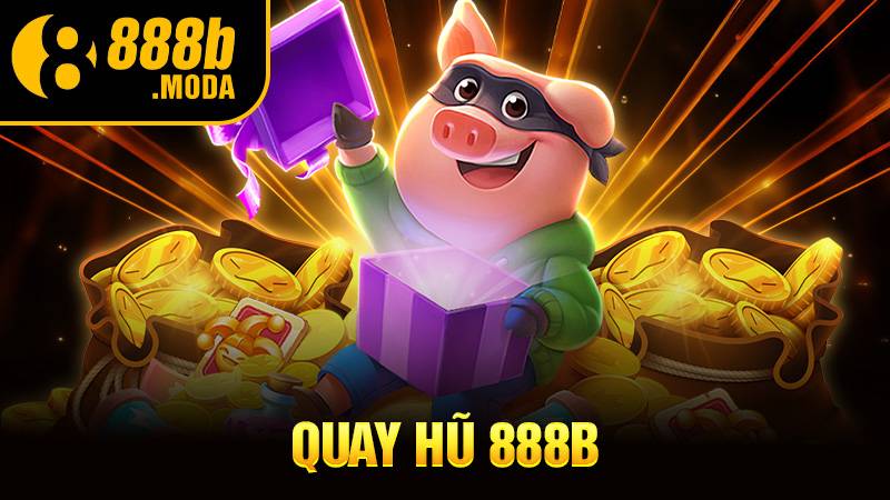 Quay hũ 888B: Tạo ngay tài khoản trúng hũ cực khủng 1 Quay hũ 888B